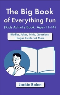  Jackie Bolen - The Big Book of Everything Fun (Kids Activity Book, Ages 11-14): Riddles &amp; Jokes, Trivia, Questions, Tongue Twisters &amp; More.