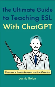 The Ultimate Guide to Teaching ESL With ChatGPT: Harness AI to Enhance Language Learning &amp; Teaching