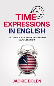 Time Expressions in English: Dialogues, Vocabulary &amp; Practice for ESL/EFL Learners