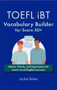  Jackie Bolen - TOEFL iBT Vocabulary Builder for Score 50+: Idioms, Words, and Expressions for Lower-Level English Learners.