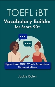  Jackie Bolen - TOEFL iBT Vocabulary Builder for Score 90+: Higher-Level TOEFL Words, Expressions, Phrases &amp; Idioms.