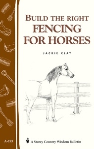 Jackie Clay - Build the Right Fencing for Horses - Storey's Country Wisdom Bulletin A-193.