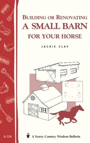 Building or Renovating a Small Barn for Your Horse. Storey Country Wisdom Bulletin A-238