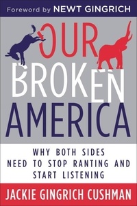 Jackie Cushman et Newt Gingrich - Our Broken America - Why Both Sides Need to Stop Ranting and Start Listening.
