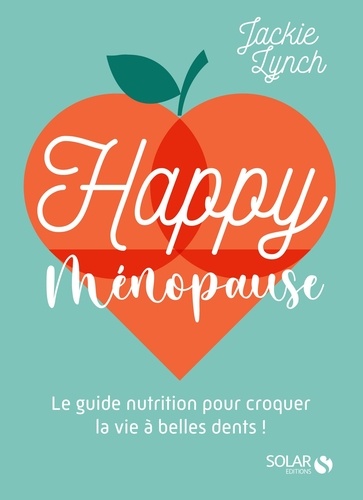 Happy Ménopause. Le guide nutrition pour croquer la vie à belles dents !