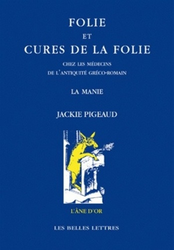 Jackie Pigeaud - Folie et cures de la folie chez les médecins de l'Antiquité gréco-romaine - La manie.