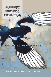 Jackie Seidel et David w. Jardine - Ecological Pedagogy, Buddhist Pedagogy, Hermeneutic Pedagogy - Experiments in a Curriculum for Miracles.