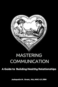 Jackquelin M. Grant - Mastering Communication: A Guide to Building Healthy Relationships.