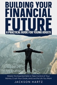  Jackson Hartz - Building Your Financial Future: A Practical Guide For Young Adults.
