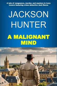 A Malignant Mind: A Tale of Vengeance, Murder and Mystery in Ivory Towers Featuring Crime Detective Jack Baron