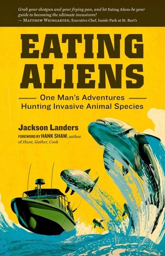 Eating Aliens. One Man's Adventures Hunting Invasive Animal Species