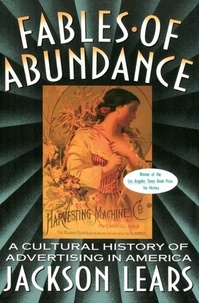 Jackson Lears - Fables Of Abundance - A Cultural History Of Advertising In America.