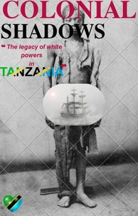COLONIAL SHADOWS The legacy of white powers in Tanzania