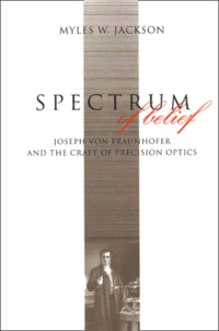 Spectrum Of Belief. Joseph Von Fraunhofer And The Craft Of Precision Optics