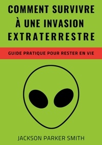 Livres pdf à télécharger gratuitement Comment survivre à une invasion extraterrestre  - Un guide pratique pour rester en vie 9782322509614 par Jackson Parker Smith