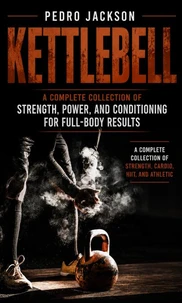 Kettlebell: A Complete Collection of Strength Power and Conditioning for Full-body Results