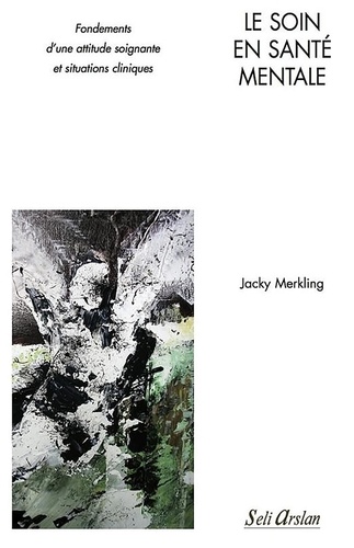 Jacky Merkling - Le soin en santé mentale - Fondements d'une attitude soignante et situations cliniques.