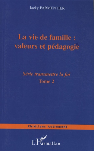 Jacky Parmentier - Transmettre la foi - Tome 2, La vie de famille : valeurs et pédagogie.