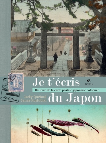 Jacky Quétard et Sanae Kushibiki - Je t'écris du Japon - Histoire de la carte postale japonaise colorisée.