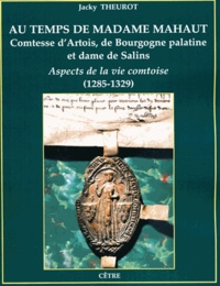 Jacky Theurot - Au temps de Madame Mahaut, Comtesse d'Artois, de Bourgogne palatine et dame de Salins - Aspects de la vie comtoise (1285-1329).
