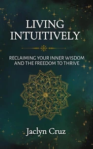 Living Intuitively: Reclaiming Your Inner Wisdom and the Freedom to Thrive