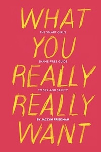Jaclyn Friedman - What You Really Really Want - The Smart Girl's Shame-Free Guide to Sex and Safety.