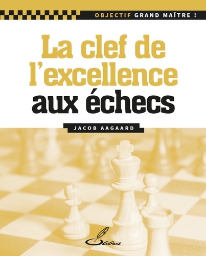 Jacob Aagaard - La clé de l'excellence aux échecs.