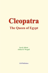 Jacob Abbott et Arthur B. Weigall - Cleopatra : the Queen of Egypt.