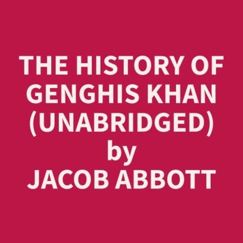 Jacob Abbott et Joan Nicola - The History of Genghis Khan (Unabridged).