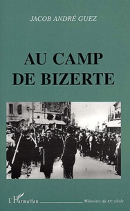 Jacob-André Guez - Au Camp De Bizerte. Journal D'Un Juif Tunisien Interne Sous L'Occupation Allemande (1942-1943).