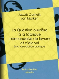 Jacob Cornelis Van Marken - La Question ouvrière à la fabrique néerlandaise de levure et d'alcool - Essai de solution pratique.