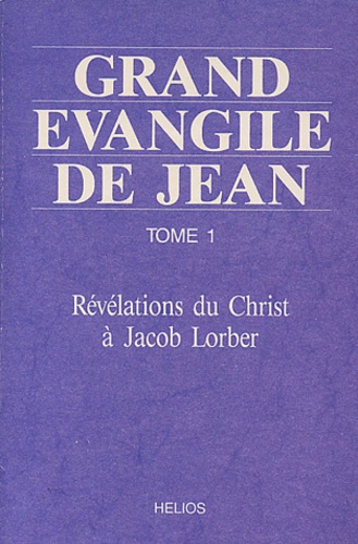 Jacob Lorber - Grand Evangile De Jean. Tome 1, Relevations Du Christ A Jacob Lorber.