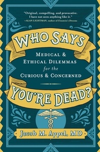 Jacob M. Appel - Who Says You're Dead? - Medical &amp; Ethical Dilemmas for the Curious &amp; Concerned.