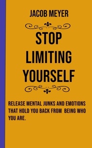  Jacob Meyer - Stop Limiting Yourself: Release Mental Junks and Emotions That Hold You Back From  Being Who You Are..
