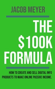  Jacob Meyer - The $100k Formula :  How To Create and Sell Digital Info Products to Make Passive Income Online.