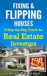 Fixing &amp; Flipping Houses: A Step-by-Step Guide for Real Estate Investors