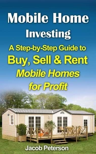 Mobile Home Investing:  A Step-by-Step Guide to Buy, Sell &amp; Rent Mobile Homes for Profit