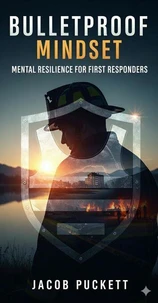 Bulletproof Mindset: Mental Resilience for First Responders