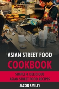  Jacob Smiley - Asian Street Food Cookbook: Simple &amp; Delicious Asian Street Food Recipes.