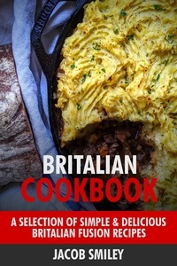  Jacob Smiley - Britalian Cookbook: A Selection of Simple &amp; Delicious Britalian Fusion Recipes.