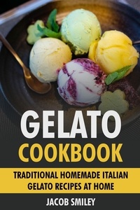  Jacob Smiley - Gelato Cookbook: Traditional Homemade Italian Gelato Recipes at Home.