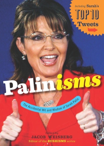 Jacob Weisberg - Palinisms - The Accidental Wit and Wisdom of Sarah Palin.