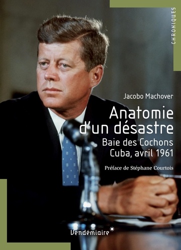 Jacobo Machover - Anatomie d'un désastre - Baie des Cochons, Cuba, avril 1961.