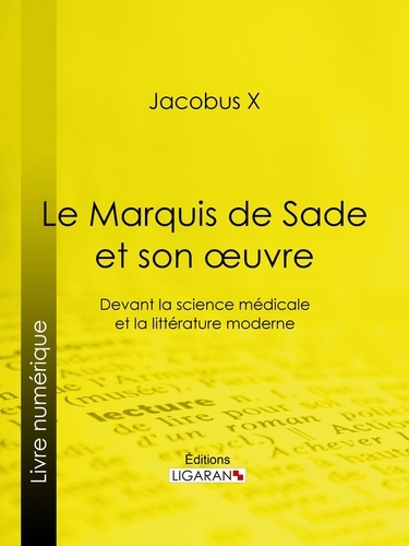 Jacobus X et  Ligaran - Le Marquis de Sade et son oeuvre - Devant la science médicale et la littérature moderne.