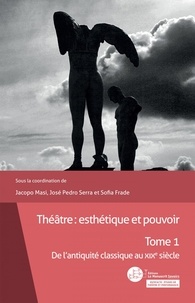 Jacopo Masi et José Pedro Serra - Théâtre : esthétique et pouvoir - Tome 1 - De l'antiquité classique au XIXe siècle.