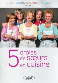 Jacotte Duhamel et Annette Duhamel - 5 drôles de soeurs en cuisine - Les recettes d'une famille du Nord.