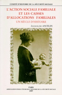 Jacqueline Ancelin - L'Action Sociale Familiale Et Les Caisses D'Allocations Familiales. Un Siecle D'Histoire.