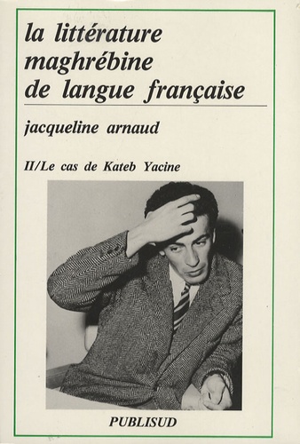 Jacqueline Arnaud - La littérature maghrébine de langue française - Tome 2, Le cas de Kateb Yacine.