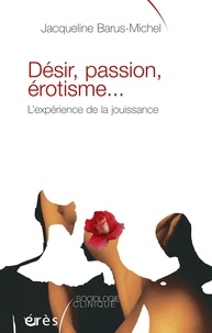 Jacqueline Barus-Michel - Désir, passion, érotisme... - L'expérience de la jouissance.
