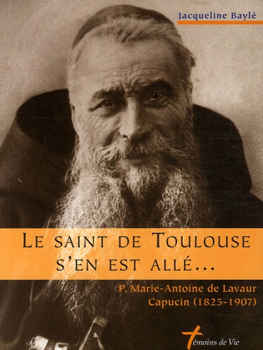 Jacqueline Baylé - Le Saint de Toulouse s'en est allé - P. Marie-Antoine de Lavaur, Capucin, 1825-1907.